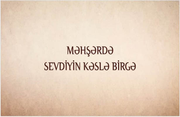 Məhşərdə sevdiyin kəslə birgə