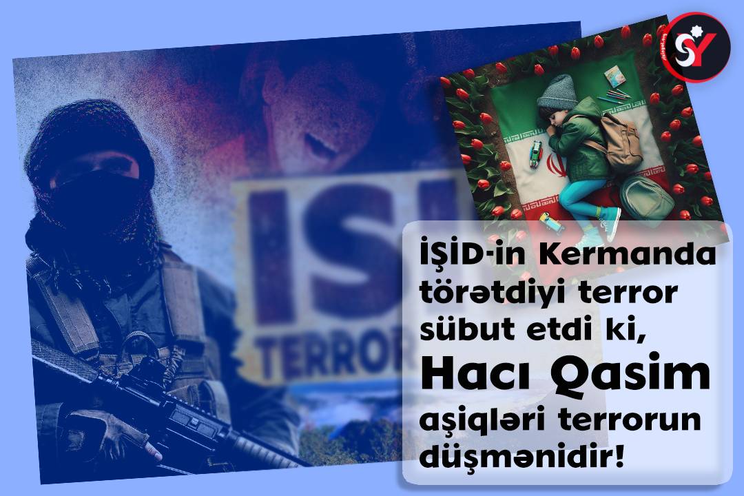 İŞİD-ın Kermanda törətdiyi terror sübut etdi ki, Hacı Qasim aşiqləri terrorun düşmənləridir!
