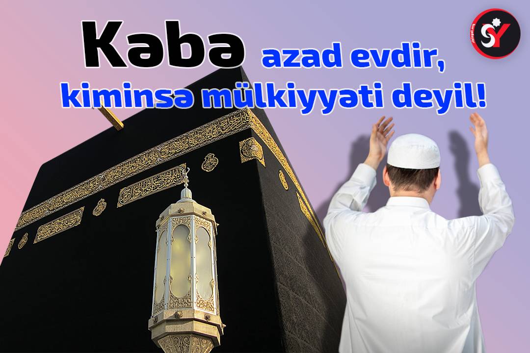 Kəbə azad evdir, kiminsə mülkiyyəti deyil!