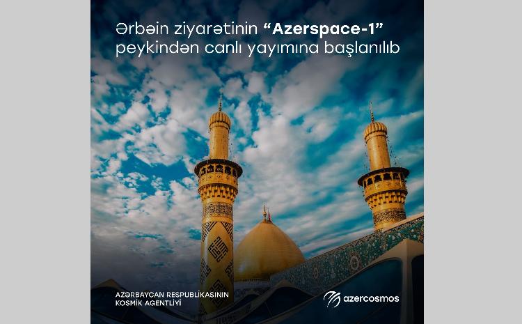 Ərbəin ziyarətinin “Azerspace-1” peykindən canlı yayımına başlanılıb