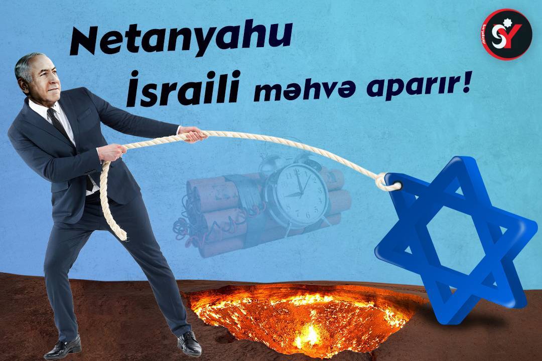 Netanyahu İsraili məhvə aparır