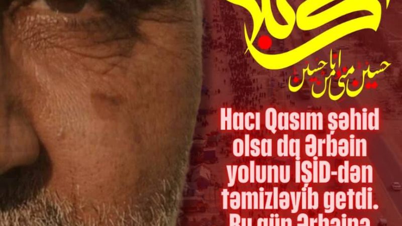 Hacı Qasim şəhid olsa da Ərbəin yolunu İŞİD-dən təmizləyib getdi