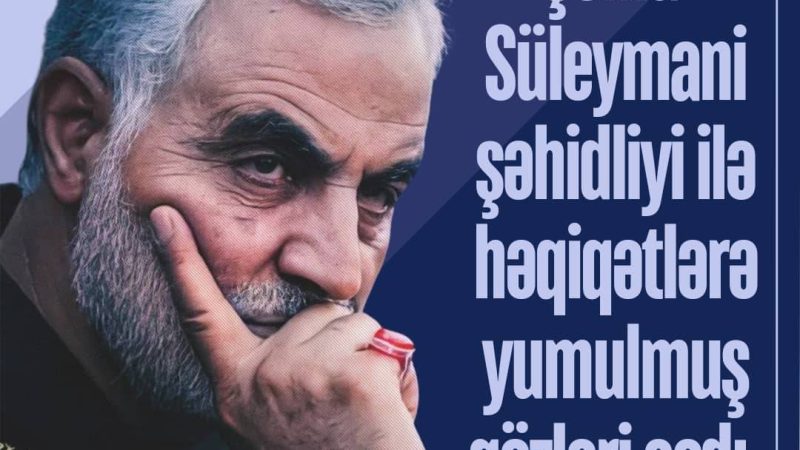 Şəhid Süleymani şəhidliyi ilə həqiqətlərə yumulmuş gözləri açdı