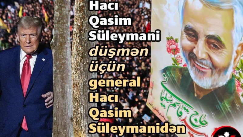 Şəhid Hacı Qasim Süleymani düşmən üçün general Hacı Qasim Süleymanidən daha qorxuludur