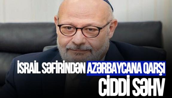 İsrail səfirindən Azərbaycana qarşı ciddi səhv