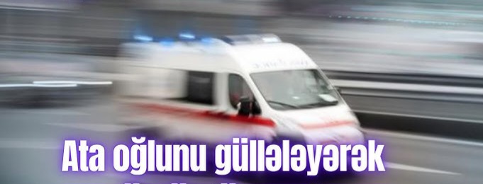 Ata oğlunu güllələyərək öldürdü — Dəhşətli ailə faciəsi! (Video İzlə)